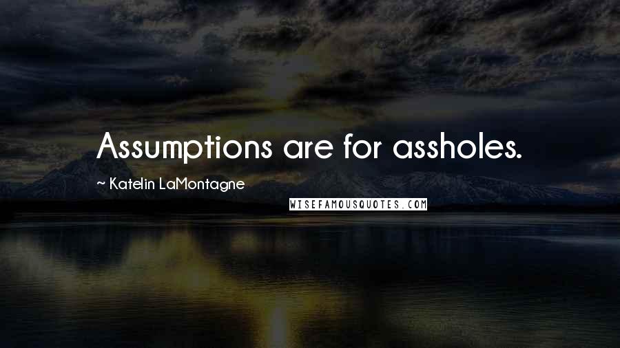 Katelin LaMontagne Quotes: Assumptions are for assholes.