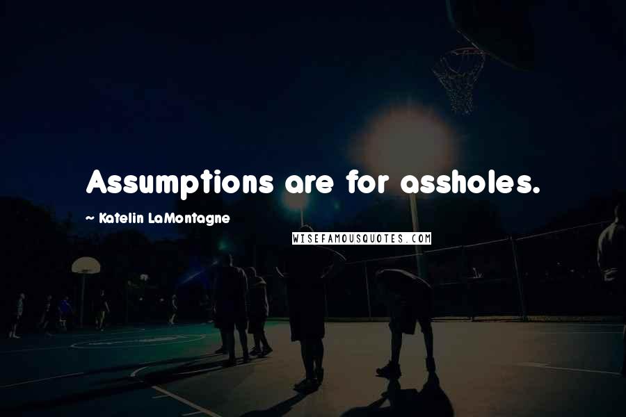 Katelin LaMontagne Quotes: Assumptions are for assholes.