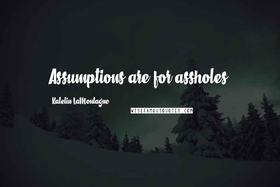 Katelin LaMontagne Quotes: Assumptions are for assholes.