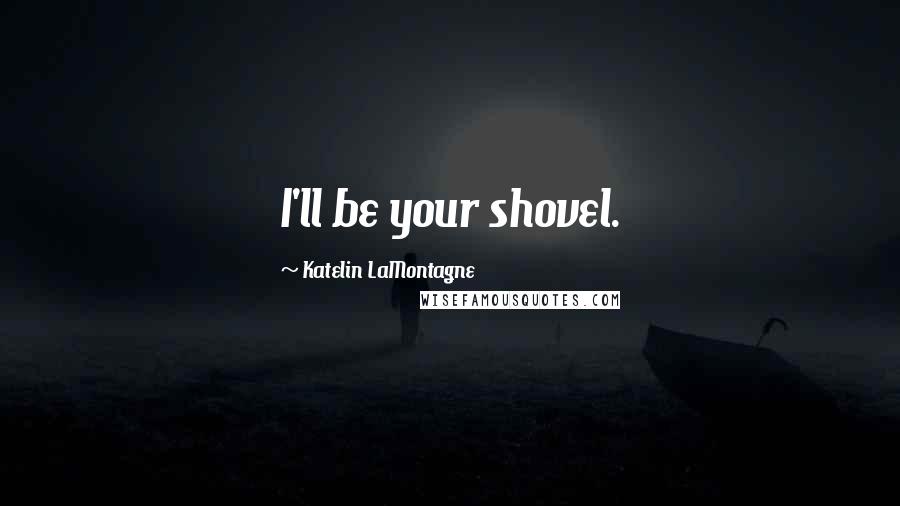 Katelin LaMontagne Quotes: I'll be your shovel.