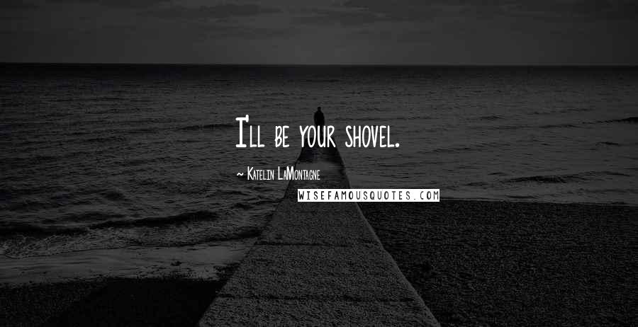 Katelin LaMontagne Quotes: I'll be your shovel.