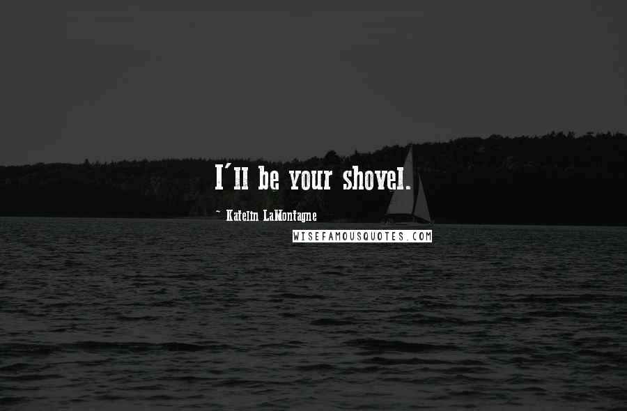 Katelin LaMontagne Quotes: I'll be your shovel.