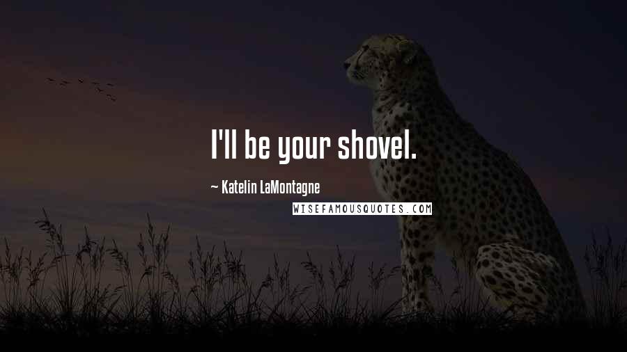 Katelin LaMontagne Quotes: I'll be your shovel.