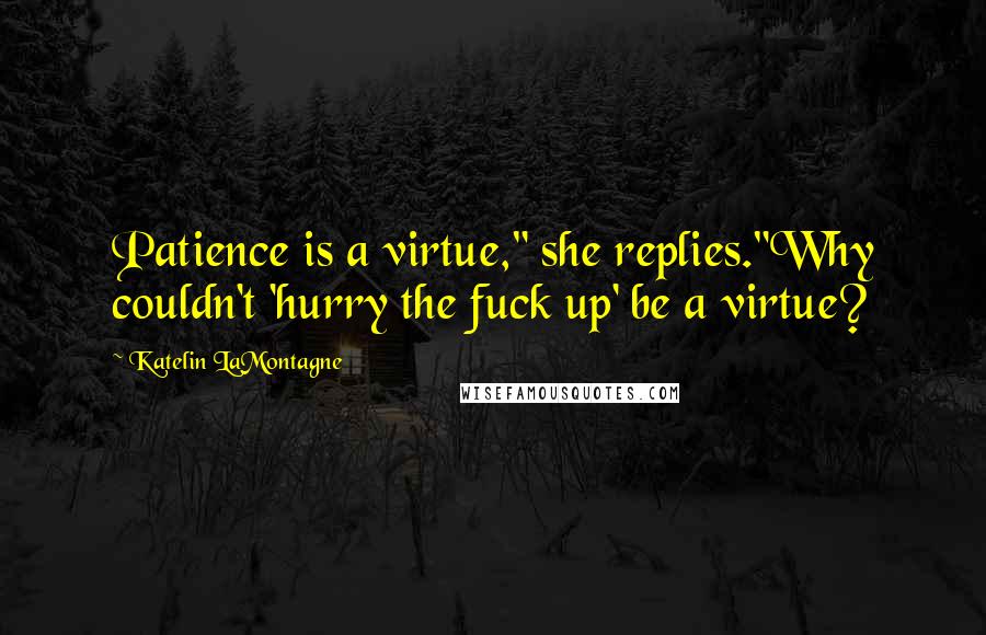 Katelin LaMontagne Quotes: Patience is a virtue," she replies."Why couldn't 'hurry the fuck up' be a virtue?