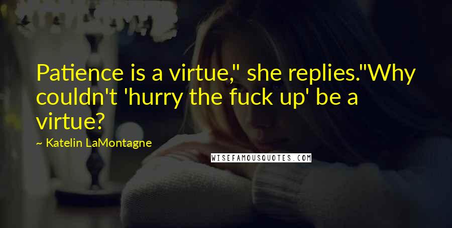 Katelin LaMontagne Quotes: Patience is a virtue," she replies."Why couldn't 'hurry the fuck up' be a virtue?