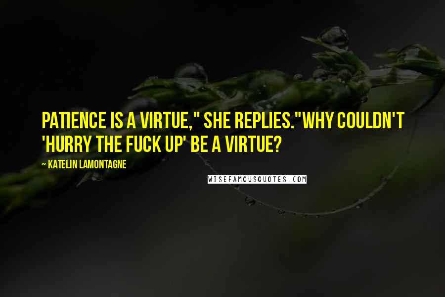 Katelin LaMontagne Quotes: Patience is a virtue," she replies."Why couldn't 'hurry the fuck up' be a virtue?