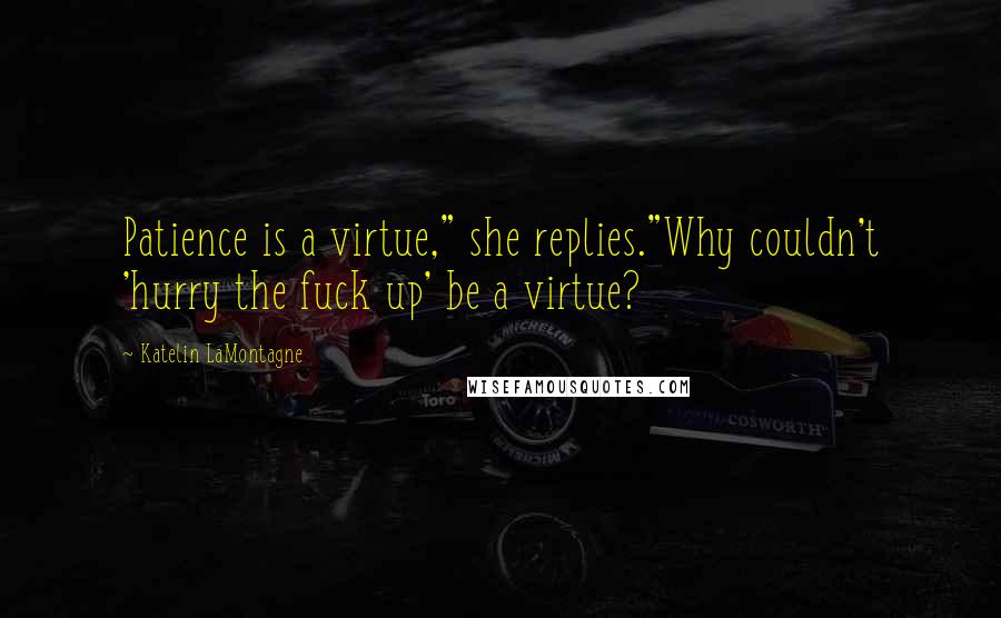 Katelin LaMontagne Quotes: Patience is a virtue," she replies."Why couldn't 'hurry the fuck up' be a virtue?