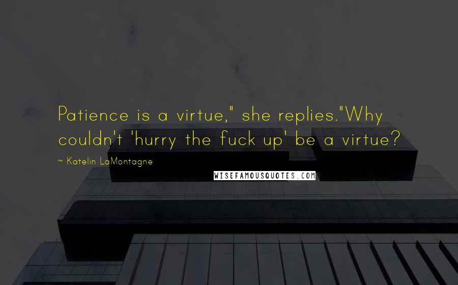 Katelin LaMontagne Quotes: Patience is a virtue," she replies."Why couldn't 'hurry the fuck up' be a virtue?