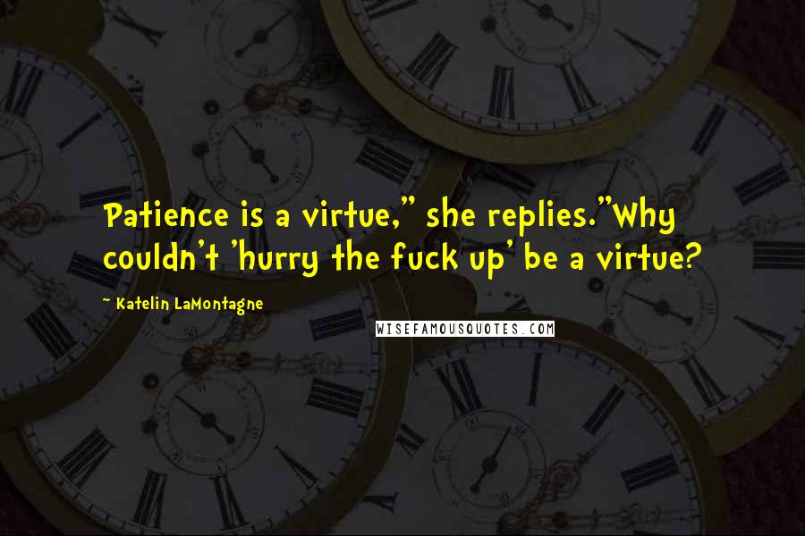 Katelin LaMontagne Quotes: Patience is a virtue," she replies."Why couldn't 'hurry the fuck up' be a virtue?