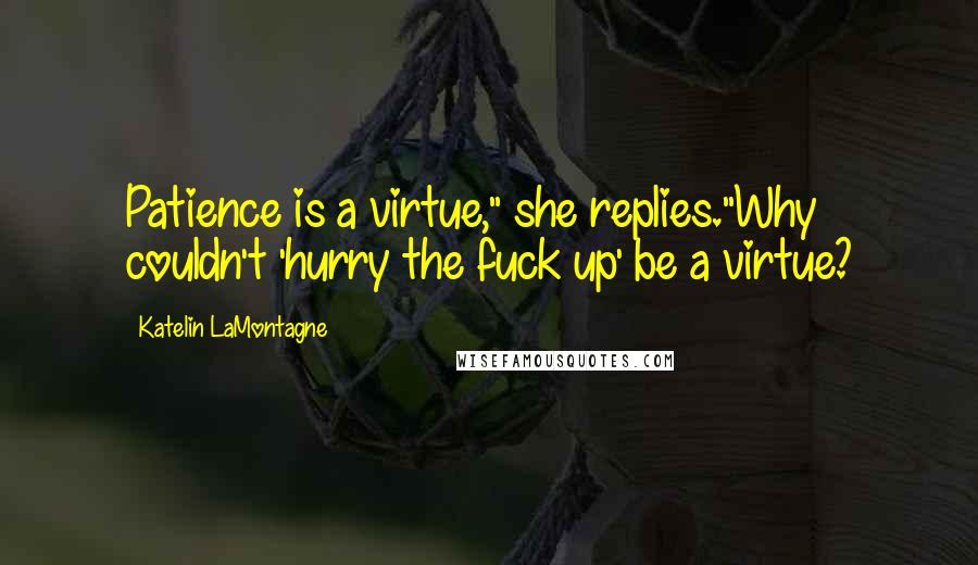 Katelin LaMontagne Quotes: Patience is a virtue," she replies."Why couldn't 'hurry the fuck up' be a virtue?