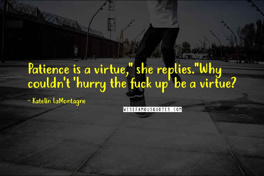 Katelin LaMontagne Quotes: Patience is a virtue," she replies."Why couldn't 'hurry the fuck up' be a virtue?