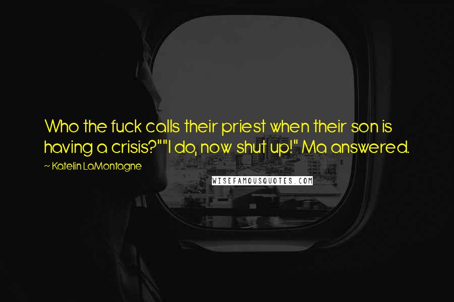 Katelin LaMontagne Quotes: Who the fuck calls their priest when their son is having a crisis?""I do, now shut up!" Ma answered.