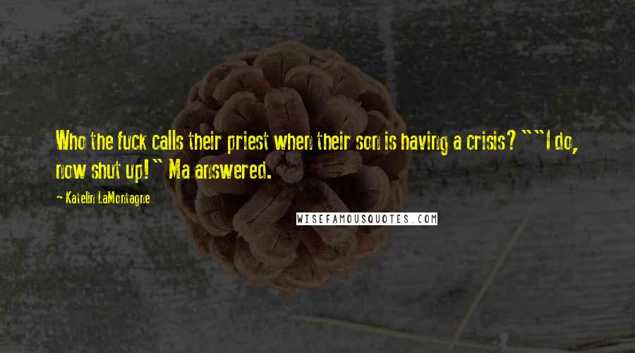 Katelin LaMontagne Quotes: Who the fuck calls their priest when their son is having a crisis?""I do, now shut up!" Ma answered.