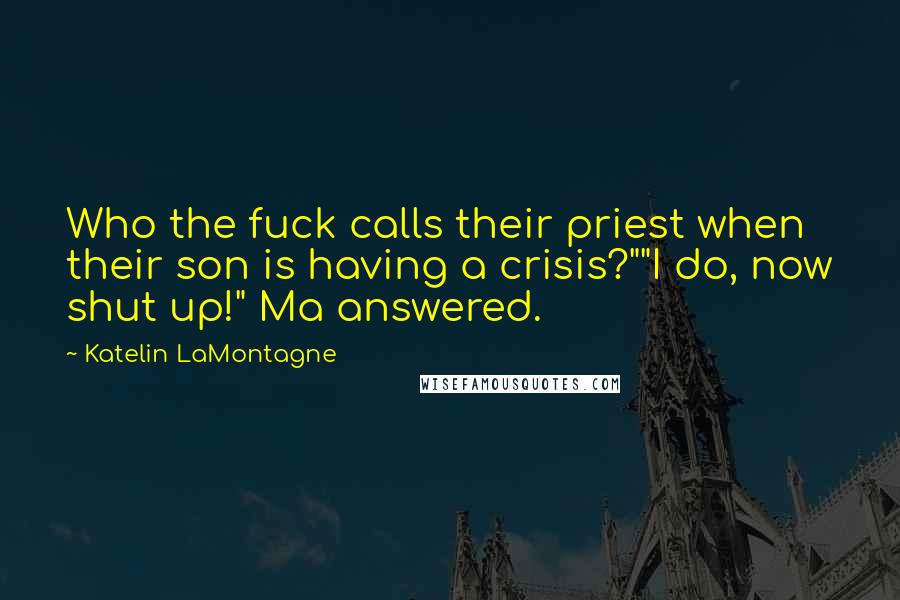 Katelin LaMontagne Quotes: Who the fuck calls their priest when their son is having a crisis?""I do, now shut up!" Ma answered.