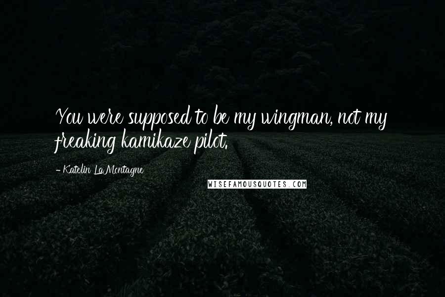 Katelin LaMontagne Quotes: You were supposed to be my wingman, not my freaking kamikaze pilot.