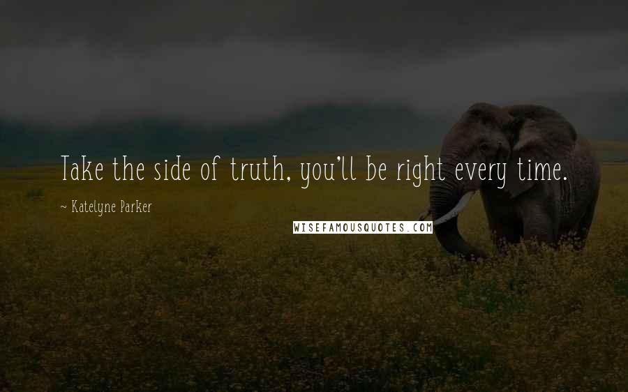 Katelyne Parker Quotes: Take the side of truth, you'll be right every time.