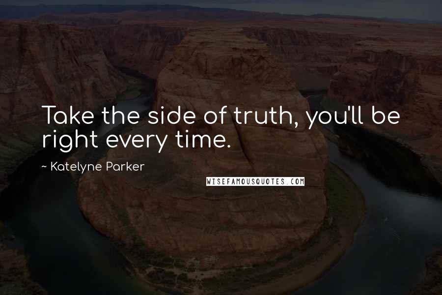 Katelyne Parker Quotes: Take the side of truth, you'll be right every time.