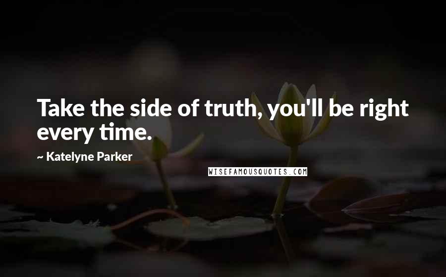 Katelyne Parker Quotes: Take the side of truth, you'll be right every time.