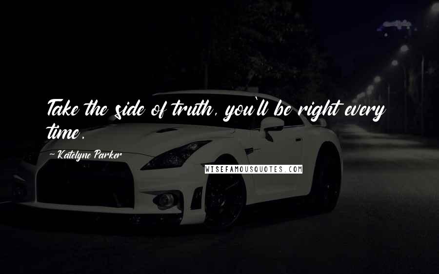 Katelyne Parker Quotes: Take the side of truth, you'll be right every time.