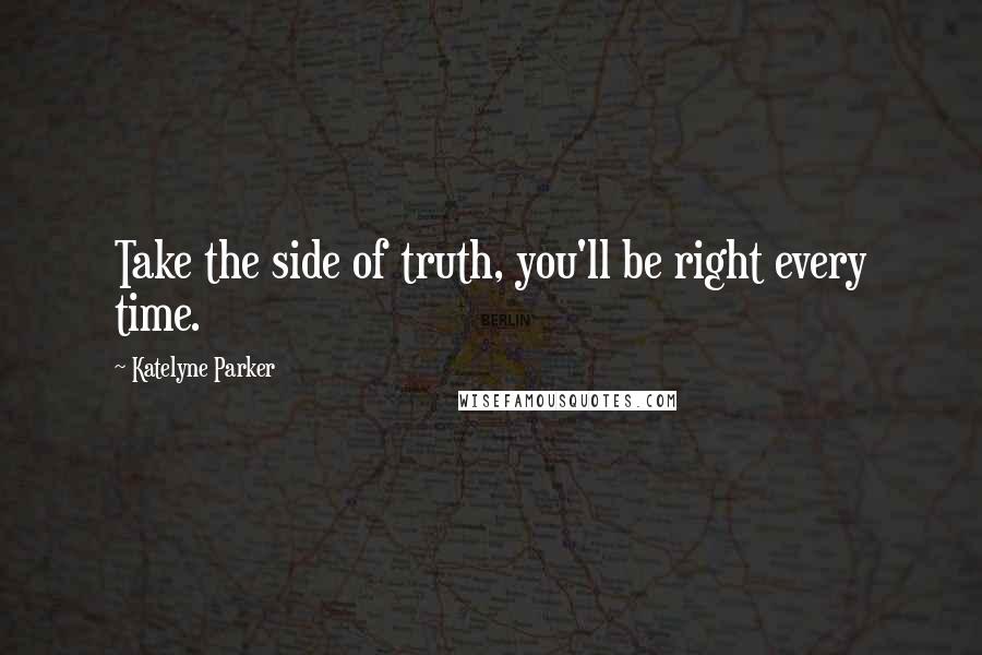 Katelyne Parker Quotes: Take the side of truth, you'll be right every time.