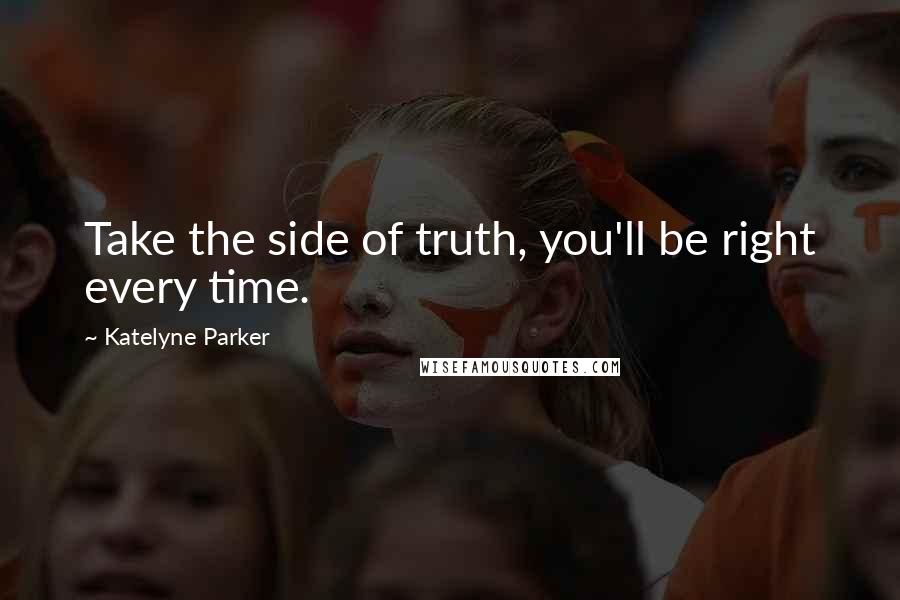 Katelyne Parker Quotes: Take the side of truth, you'll be right every time.