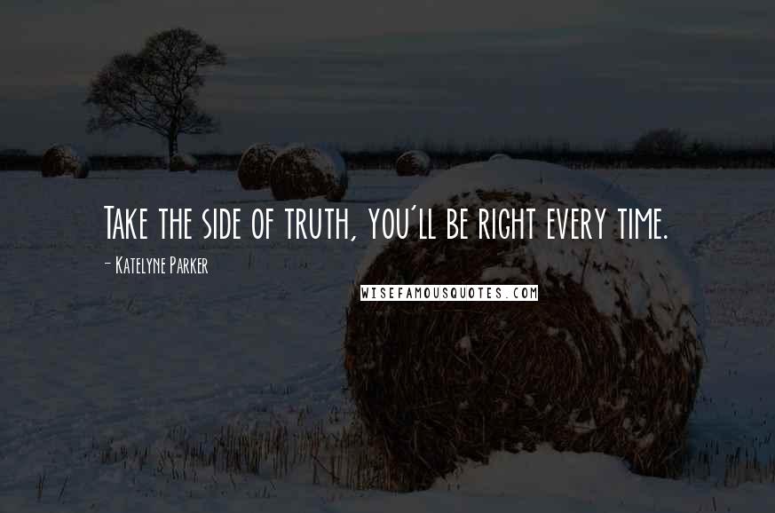 Katelyne Parker Quotes: Take the side of truth, you'll be right every time.