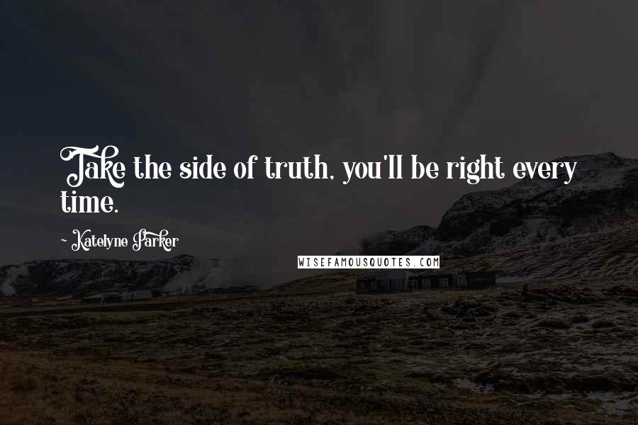 Katelyne Parker Quotes: Take the side of truth, you'll be right every time.