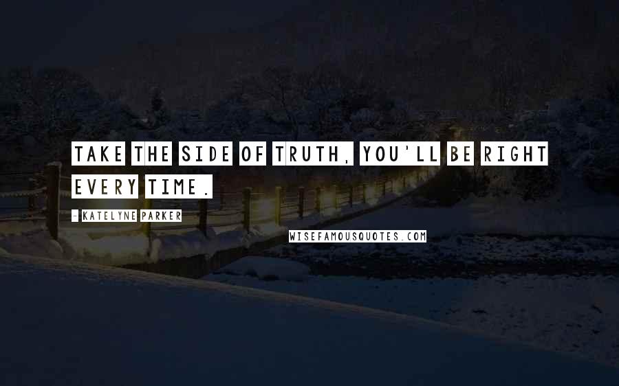 Katelyne Parker Quotes: Take the side of truth, you'll be right every time.