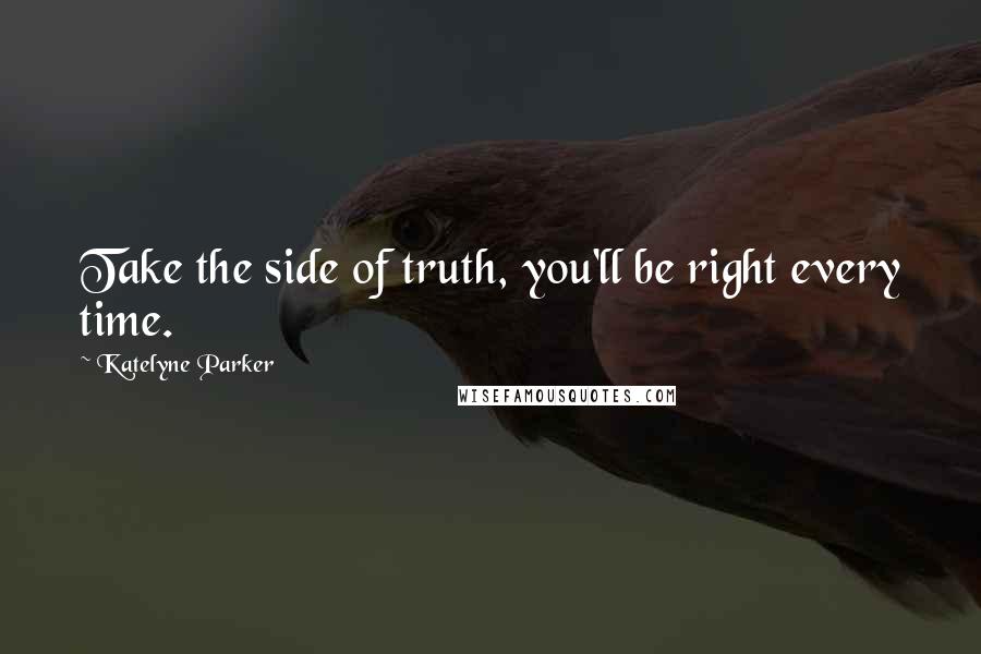 Katelyne Parker Quotes: Take the side of truth, you'll be right every time.