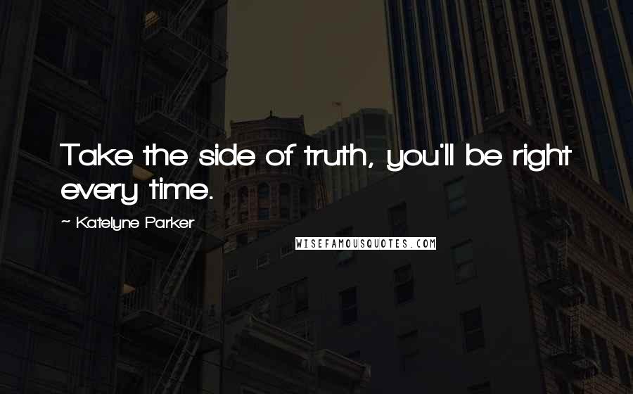 Katelyne Parker Quotes: Take the side of truth, you'll be right every time.