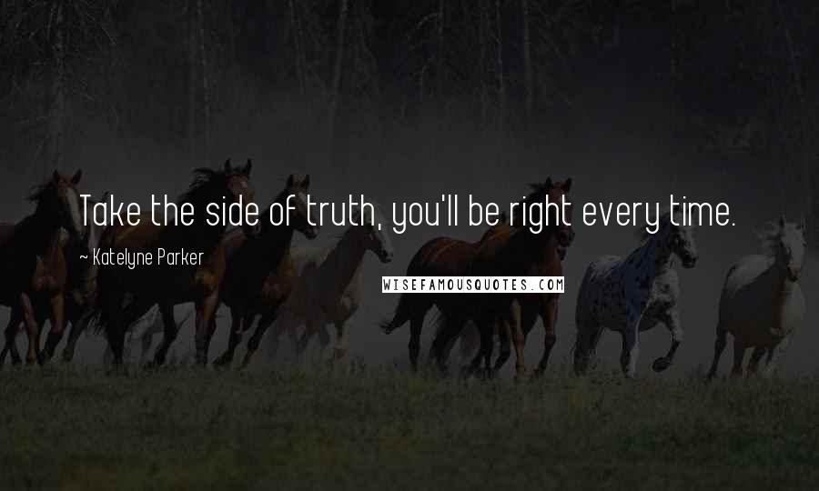 Katelyne Parker Quotes: Take the side of truth, you'll be right every time.