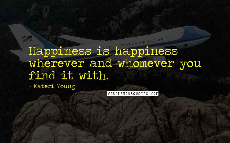 Kateri Young Quotes: Happiness is happiness wherever and whomever you find it with.