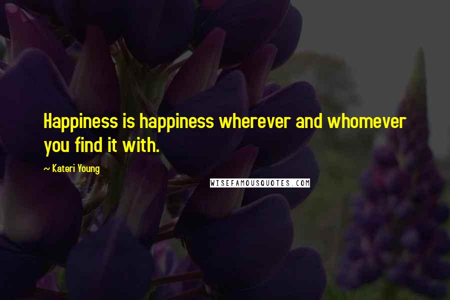 Kateri Young Quotes: Happiness is happiness wherever and whomever you find it with.