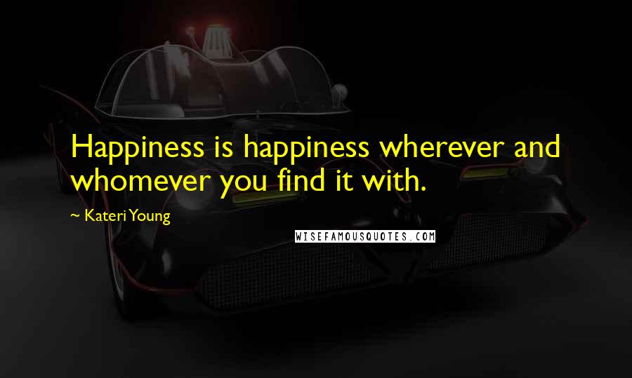 Kateri Young Quotes: Happiness is happiness wherever and whomever you find it with.