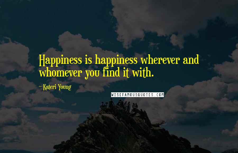 Kateri Young Quotes: Happiness is happiness wherever and whomever you find it with.