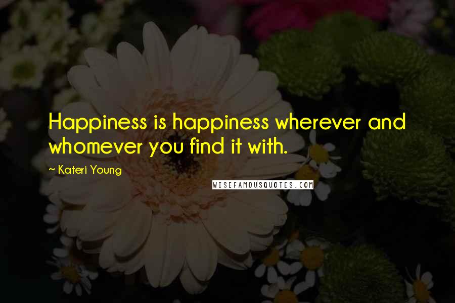 Kateri Young Quotes: Happiness is happiness wherever and whomever you find it with.