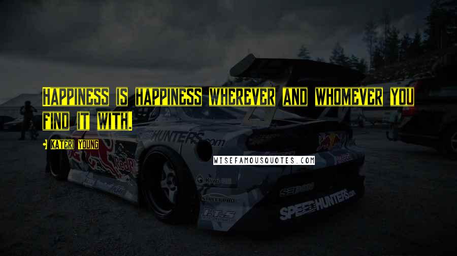 Kateri Young Quotes: Happiness is happiness wherever and whomever you find it with.