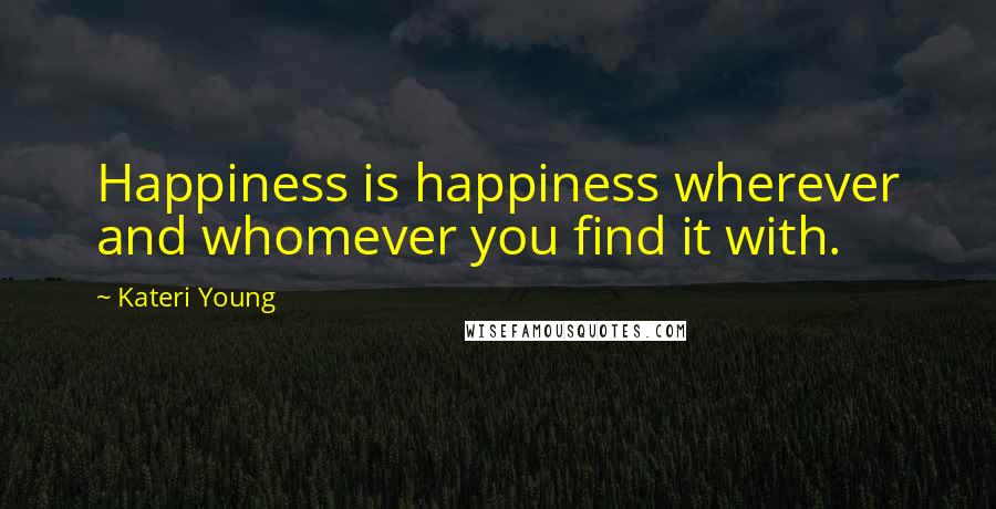Kateri Young Quotes: Happiness is happiness wherever and whomever you find it with.