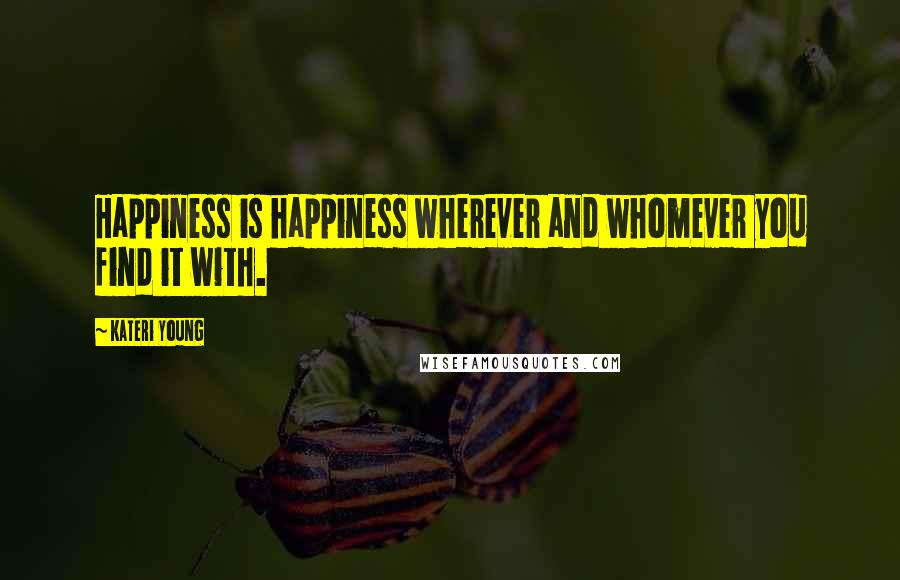 Kateri Young Quotes: Happiness is happiness wherever and whomever you find it with.