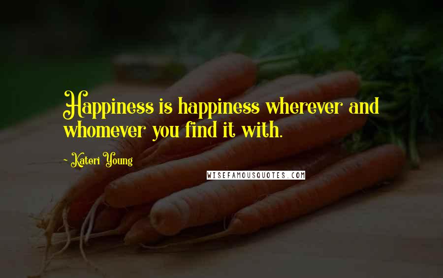 Kateri Young Quotes: Happiness is happiness wherever and whomever you find it with.