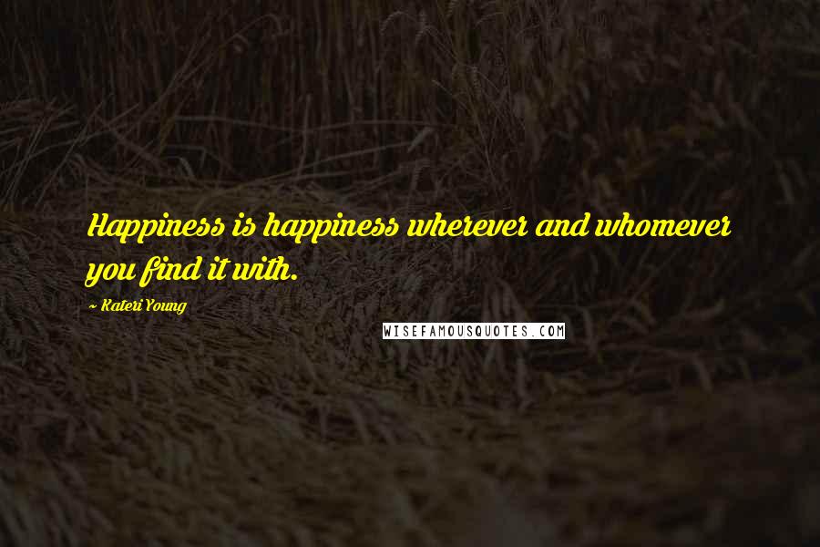 Kateri Young Quotes: Happiness is happiness wherever and whomever you find it with.