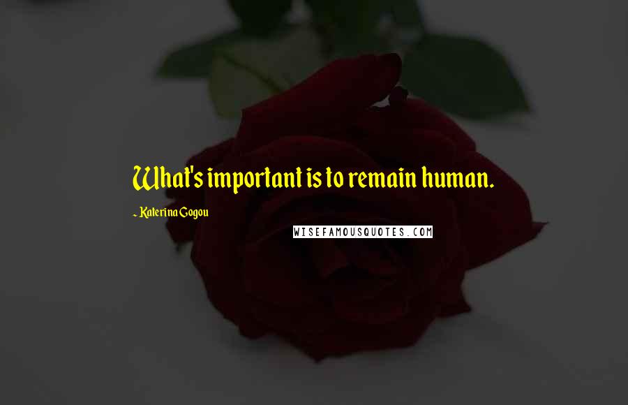 Katerina Gogou Quotes: What's important is to remain human.
