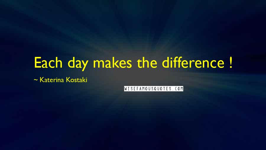 Katerina Kostaki Quotes: Each day makes the difference !