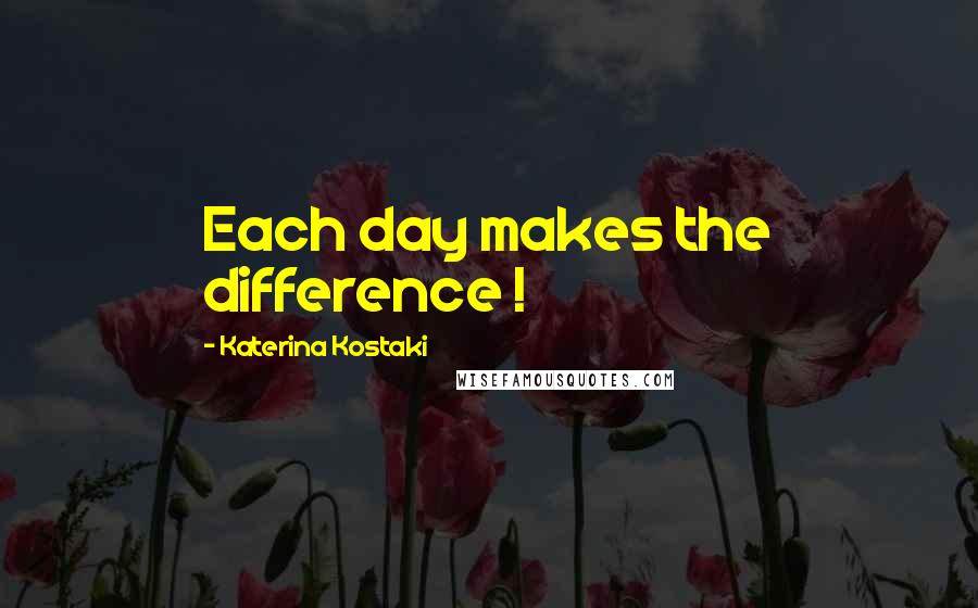 Katerina Kostaki Quotes: Each day makes the difference !