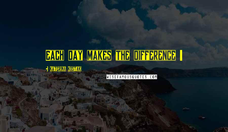 Katerina Kostaki Quotes: Each day makes the difference !
