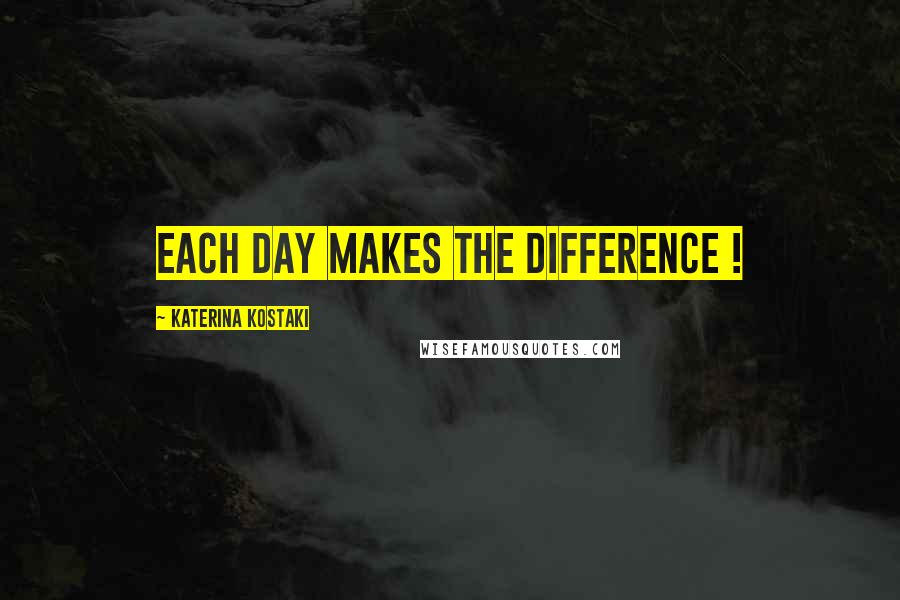 Katerina Kostaki Quotes: Each day makes the difference !