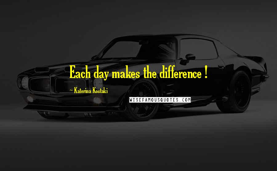Katerina Kostaki Quotes: Each day makes the difference !
