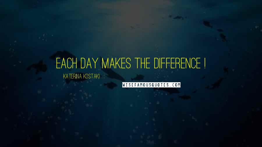 Katerina Kostaki Quotes: Each day makes the difference !