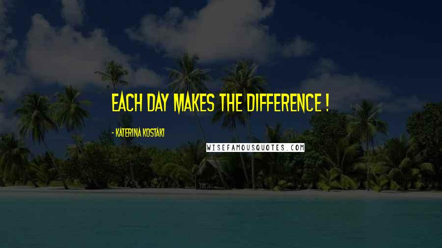 Katerina Kostaki Quotes: Each day makes the difference !