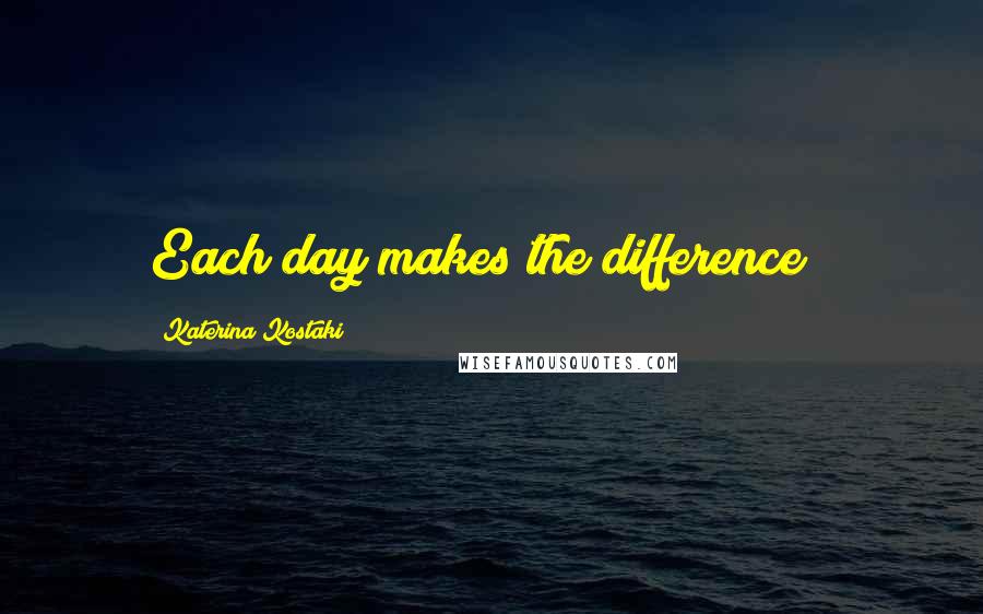 Katerina Kostaki Quotes: Each day makes the difference !